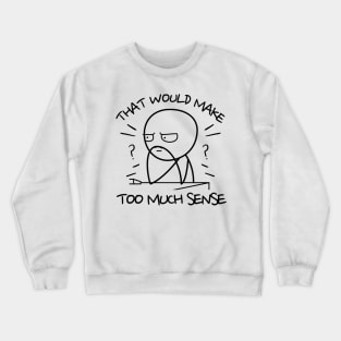 That-Would-Make-Too-Much-Sense Crewneck Sweatshirt